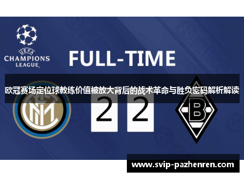 欧冠赛场定位球教练价值被放大背后的战术革命与胜负密码解析解读