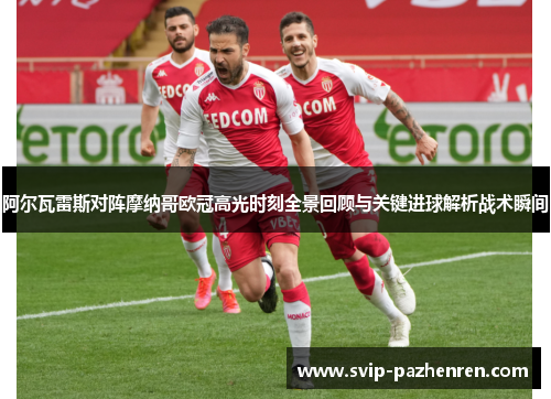 阿尔瓦雷斯对阵摩纳哥欧冠高光时刻全景回顾与关键进球解析战术瞬间
