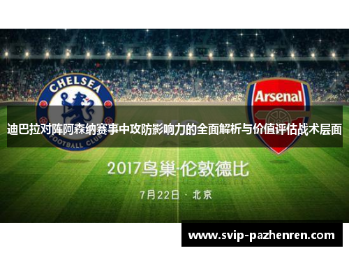 迪巴拉对阵阿森纳赛事中攻防影响力的全面解析与价值评估战术层面