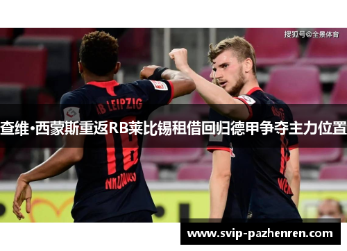 查维·西蒙斯重返RB莱比锡租借回归德甲争夺主力位置