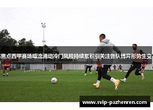 焦点西甲赛场暗流涌动冷门风险持续累积引关注各队博弈形势生变