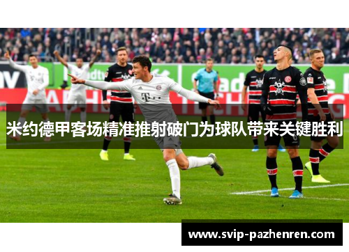 米约德甲客场精准推射破门为球队带来关键胜利