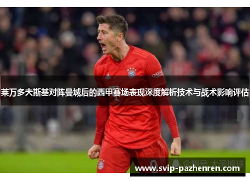 莱万多夫斯基对阵曼城后的西甲赛场表现深度解析技术与战术影响评估