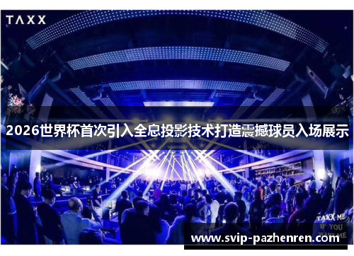 2026世界杯首次引入全息投影技术打造震撼球员入场展示