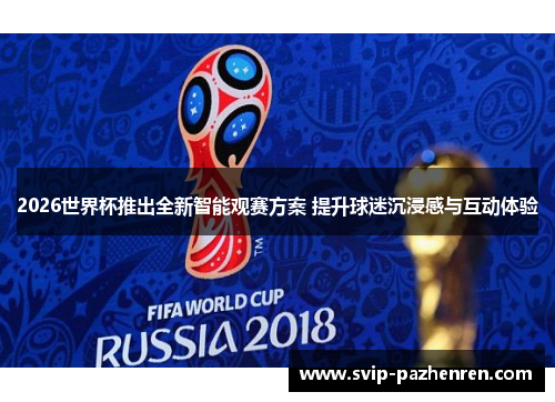 2026世界杯推出全新智能观赛方案 提升球迷沉浸感与互动体验
