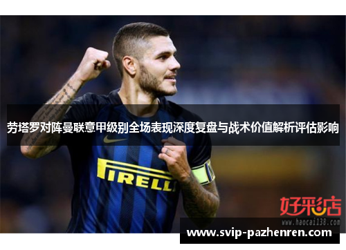 劳塔罗对阵曼联意甲级别全场表现深度复盘与战术价值解析评估影响 劳塔罗对阵曼联意甲级别全场表现深度复盘与战术价值解析评估影响