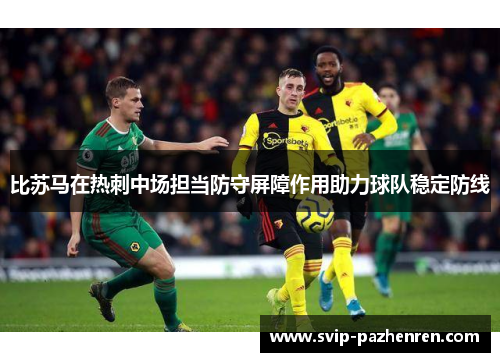 比苏马在热刺中场担当防守屏障作用助力球队稳定防线