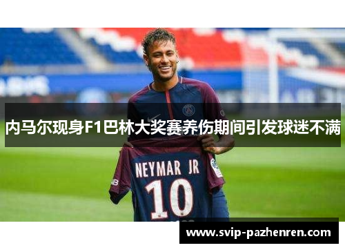 内马尔现身F1巴林大奖赛养伤期间引发球迷不满 内马尔现身F1巴林大奖赛养伤期间引发球迷不满