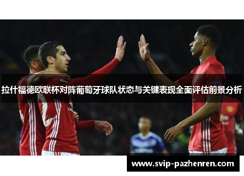 拉什福德欧联杯对阵葡萄牙球队状态与关键表现全面评估前景分析 拉什福德欧联杯对阵葡萄牙球队状态与关键表现全面评估前景分析