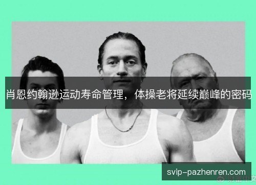肖恩约翰逊运动寿命管理，体操老将延续巅峰的密码