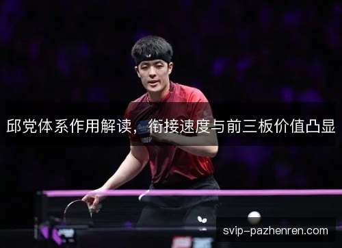 邱党体系作用解读,衔接速度与前三板价值凸显 邱党体系作用解读,衔接速度与前三板价值凸显